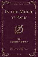 In The Midst Of Paris (classic Reprint) di Alphonse Daudet edito da Forgotten Books