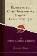 Report Of The Civil Disobedience Enquiry Committee, 1922 (classic Reprint) di Indian National Congress edito da Forgotten Books