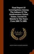 Final Report Of Investigations Among The Indians Of The Southwestern United States, Carried On Mainly In The Years From 1880 To 1885. edito da Arkose Press