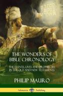 The Wonders of Bible Chronology: The Events, Lives and Prophecies in the Old and New Testaments di Philip Mauro edito da LULU PR