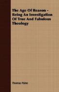 The Age Of Reason - Being An Investigation Of True And Fabulous Theology di Thomas Paine edito da Chandra Chakravarti Press