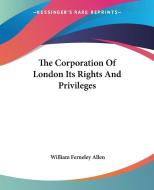 The Corporation Of London Its Rights And Privileges di William Ferneley Allen edito da Kessinger Publishing Co