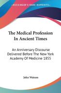 The Medical Profession In Ancient Times di John Watson edito da Kessinger Publishing Co