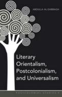 Literary Orientalism, Postcolonialism, and Universalism di Abdulla Al-Dabbagh edito da Lang, Peter