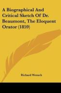 A Biographical And Critical Sketch Of Dr. Beaumont, The Eloquent Orator (1859) di Richard Wrench edito da Kessinger Publishing, Llc