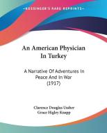 An American Physician in Turkey: A Narrative of Adventures in Peace and in War (1917) di Clarence Douglas Ussher, Grace H. Knapp edito da Kessinger Publishing