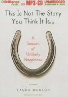 This Is Not the Story You Think It Is...: A Season of Unlikely Happiness di Laura Munson edito da Brilliance Corporation