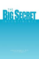 The Big Secret, Incontinence di Sophia Kangarlu M. D., Anita Kangarlu edito da Xlibris