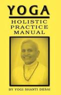 Yoga Holistic Practice Manual di Yogi Shanti Desai edito da Createspace