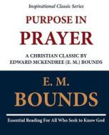 Purpose in Prayer: A Christian Classic by Edward McKendree (E. M.) Bounds di Edward M. Bounds, E. M. Bounds edito da Createspace