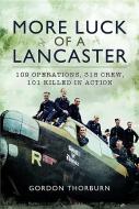 More Luck of a Lancaster: 109 Operations, 315 Crew, 101 Killed in Action di Gordon Thorburn edito da Pen & Sword Books Ltd