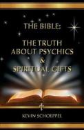 The Bible: The Truth about Psychics & Spiritual Gifts di Kevin Schoeppel edito da Createspace