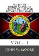 Roster of North Carolina Troops in the War Between the States: Vol. I di John W. Moore edito da Createspace