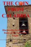 The Coin from Calabria: Discovering the Historical Roots of My Calabrian People di Michael Caputo edito da Createspace Independent Publishing Platform
