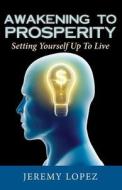 Awakening to Prosperity: Setting Yourself Up to Live di Jeremy Lopez edito da Createspace