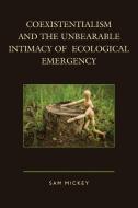 Coexistentialism and the Unbearable Intimacy of Ecological Emergency di Sam Mickey edito da Lexington Books