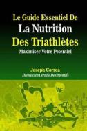 Le Guide Essentiel de La Nutrition Des Triathletes: Maximiser Votre Potentiel di Correa (Dieteticien Certifie Des Sportif edito da Createspace