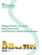 Shipper Partner 2.0.12 Tool: Quick Start Guide 2012 Data Year - United States Version di U. S. Environmental Protection Agency edito da Createspace