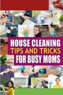 House Cleaning Tips and Tricks for Busy Moms: Tricks, Hacks and Strategies for Effective Homemaking di Family Traditions Publishing edito da Createspace