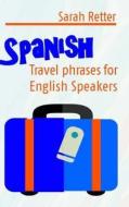 Spanish: Travel Phrases for English Speakers: The Most Useful 1.000 Phrases to Get Around When Travelling in Spanish Speaking C di Sarah Retter edito da Createspace