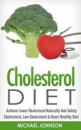 Cholesterol Diet: Achieve Lower Cholesterol Naturally and Safely - Cholesterol, Low Cholesterol & Heart Healthy Diet di Michael Johnson edito da ELLORAS CAVE PUB INC