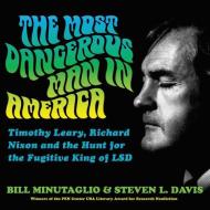 The Most Dangerous Man in America: Timothy Leary, Richard Nixon, and the Hunt for the Fugitive King of LSD di Bill Minutaglio, Steven L. Davis edito da Twelve