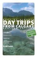 Day Trips from Calgary: Best of Alberta di Bill Corbett edito da Whitecap Books