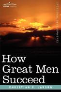 How Great Men Succeed di Christian D. Larson edito da Cosimo Classics