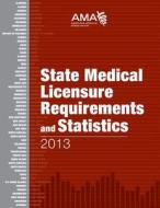 State Medical Licensure Requirements and Statistics 2013 di AMA edito da American Medical Association Press