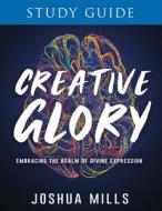 Creative Glory Study Guide: Embracing the Realm of Divine Expression di Joshua Mills edito da WHITAKER HOUSE