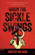 When the Sickle Swings: Stories of Catholics Who Survived Communist Oppression di Kristen van Uden edito da SOPHIA INST PR