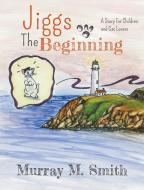 Jiggs, The Beginning: A Story for Children and Cat Lovers di Murray M. Smith edito da BOOKLOCKER.COM INC