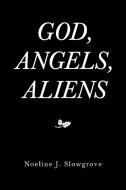 GOD, ANGELS AND ALIENS di NOELINE J SLOWGROVE edito da LIGHTNING SOURCE UK LTD