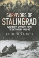 Survivors of Stalingrad: Eyewitness Accounts from the 6th Army, 1942 1943 di Reinhold Busch edito da FRONTLINE BOOKS