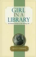 Girl in a Library: On Women Writers & the Writing Life di Kelly Cherry edito da BkMk Press of the University of Missouri-Kans