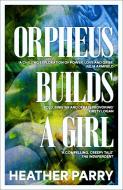 Orpheus Builds A Girl di Heather Parry edito da Gallic Books