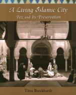 A Living Islamic City: Fez and Its Preservation di Titus Burckhardt edito da WORLD WISDOM BOOKS INC