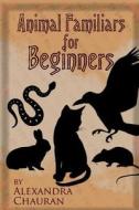Animal Familiars for Beginners di Alexandra Chauran edito da Jupiter Gardens Press