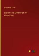 Das römische Militärdiplom von Weissenburg di Wilhelm Von Christ edito da Outlook Verlag