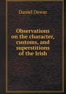 Observations On The Character, Customs, And Superstitions Of The Irish di Daniel Dewar edito da Book On Demand Ltd.