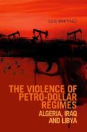 Violence of Petro-Dollar Regimes: Algeria, Iraq, Libya di Luis Martinez edito da OXFORD UNIV PR