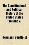 The Constitutional And Political History Of The United States (volume 2); 1828-1846. Jackson's Administration-annexation Of Texas. 1888 di Hermann Von Holst edito da General Books Llc
