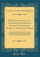 The Effectiveness of U. S. Overseas Programs to Promote Tourism and Travel to the United States: Hearing Before the Subcommittee on International Econ di Committee on International Relations edito da Forgotten Books