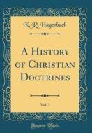 A History of Christian Doctrines, Vol. 3 (Classic Reprint) di K. R. Hagenbach edito da Forgotten Books