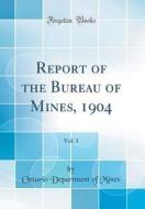 Report of the Bureau of Mines, 1904, Vol. 1 (Classic Reprint) di Ontario Department of Mines edito da Forgotten Books