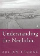 Understanding the Neolithic di Julian Thomas edito da Routledge