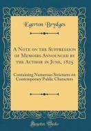 A Note on the Suppression of Memoirs Announced by the Author in June, 1825: Containing Numerous Strictures on Contemporary Public Characters (Classic di Egerton Brydges edito da Forgotten Books