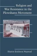 Religion and War Resistance in the Plowshares Movement di Sharon Erickson Nepstad edito da Cambridge University Press