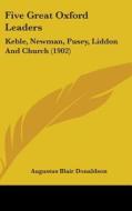 Five Great Oxford Leaders: Keble, Newman, Pusey, Liddon and Church (1902) di Augustus Blair Donaldson edito da Kessinger Publishing