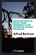 Recollections of Seven Years Residence at the Mauritius di Alfred Bartram edito da Trieste Publishing